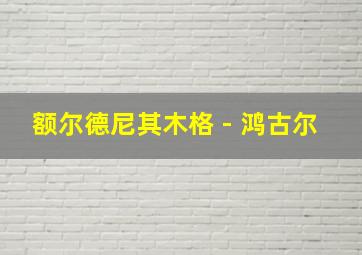 额尔德尼其木格 - 鸿古尔